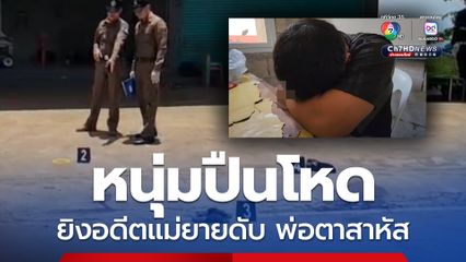 ผัวเก่าปืนโหด ยิงอดีตแม่ยายดับ พ่อตาสาหัส ชาวบ้าน เผย ไม่พอใจถูกอดีตเมียห้ามถอดกล้องวงจรปิด