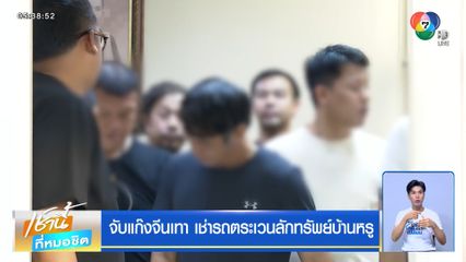 จับแก๊งจีนเทา เช่ารถตระเวนลักทรัพย์บ้านหรู