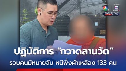 พระมีหมายจับติดตัว หนีไปบวช ล่าสุด CIB กวาดลานวัด จับคนมีหมายจับติดตัว หลบหนีมาพึ่งผ้าเหลือง รวม 133 คน