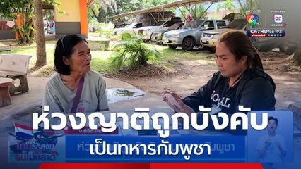 ห่วงญาติถูกบังคับเป็นทหารกัมพูชา ไร้ข่าวคราว หวั่นตายไร้ศพ