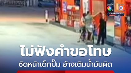 ลูกค้าซัดเต็มหน้าเด็กปั๊ม อ้างเติมน้ำมันผิด ยกมือไหว้ขอโทษ ก็ไม่ฟัง ลั่น ถ้าไม่จบ เดี๋ยวเจอกัน