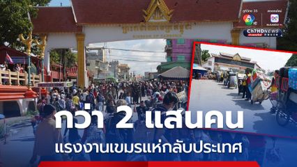 แรงงานเขมรทยอยกลับประเทศ รวมแล้วกว่า 2 แสนคน
