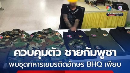 ตำรวจ สภ.ลำดวน จ.บุรีรัมย์ ควบคุมชายชาวกัมพูชา พร้อมเครื่องแบบทหารเขมร ติดอักษร BHQ 