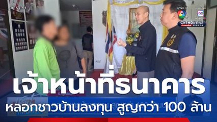 เจ้าหน้าที่ธนาคารหลอกชาวบ้านลงทุน เสนอดอกเบี้ยสูง สูญกว่า 100 ล้านบาท