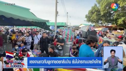 แรงงานชาวกัมพูชาทยอยกลับบ้าน ยันไม่กระทบนายจ้างไทย