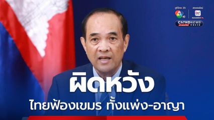 กัมพูชา ผิดหวัง ไทยเตรียมฟ้องแพ่ง-อาญา เหตุก่ออาชญากรรมร้ายแรง โต้ไม่มีมูลความจริง