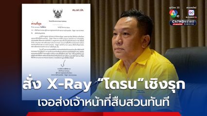 ปกครอง สั่ง X-Ray “โดรน”เชิงรุก อย่างละเอียด