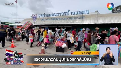 แรงงานชาวกัมพูชา ยังแห่กลับบ้าน จ.จันทบุรี