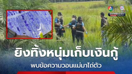 ยิงทิ้งหนุ่มแก๊งทวงหนี้ในที่เปลี่ยว พบข้อความวอนแม่มาไถ่ตัว คาดขัดแย้งธุรกิจเงินกู้นอกระบบ