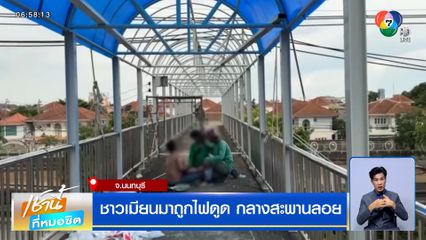 ชาวเมียนมาถูกไฟดูด กลางสะพานลอย