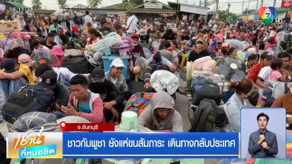 ชาวกัมพูชา ยังแห่ขนสัมภาระ เดินทางกลับประเทศ จ.จันทบุรี