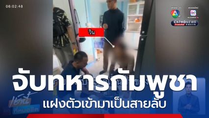 จับทหารกัมพูชา แฝงตัวเข้ามาเป็นสายลับ