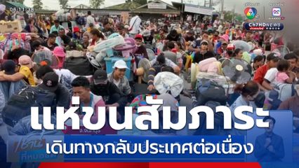 ชาวกัมพูชา ยังแห่ขนสัมภาระ เดินทางกลับประเทศ จ.จันทบุรี