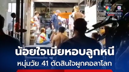 น้อยใจเมียหอบลูกหนี ! หนุ่มวัย 41 ตัดสินใจผูกคอลาโลก