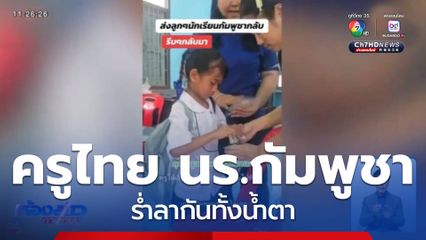 คุณครูไทย นักเรียนกัมพูชา ร่ำลากันทั้งน้ำตา