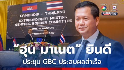 “ฮุน มาเนต” ยินดี การประชุม GBC ประสบผลสำเร็จ สองฝ่ายเห็นชอบข้อตกลงหยุดยิง 