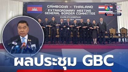 “บิ๊กเล็ก” แถลงผลประชุม GBC ไทย-กัมพูชา หยุดยิงด้วยอาวุธทุกชนิด เลิกยั่วยุให้ข่าวบิดเบือน