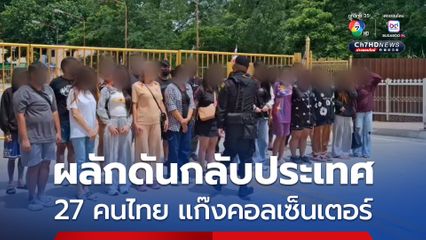 ผลักดัน 27 คนไทยแก๊งคอลเซ็นเตอร์ กลับประเทศ ที่ด่านคลองลึก