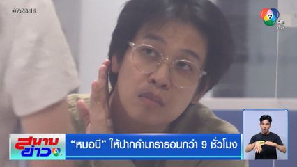 หมอบี ให้ปากคำมาราธอนกว่า 9 ชั่วโมง