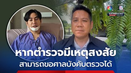 ทนายรณณรงค์ ชี้ เป๊ก ผลิตโชค ปฏิเสธตรวจสารเสพติด แต่หากตำรวจมีเหตุสงสัย สามารถขอศาลบังคับตรวจได้