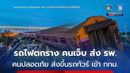 เกิดเหตุรถไฟตกราง มีผู้โดยสารบาดเจ็บ เจ้าหน้าที่นำส่ง รพ.แล้ว ขณะที่ คนปลอดภัย ส่งขึ้นรถทัวร์ เข้า กทม.