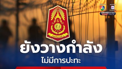 กองกำลังทั้งไทยและกัมพูชา ยังคงวางกำลังตามแนวที่มั่นของตนเอง