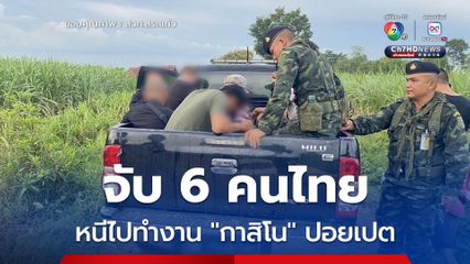รวบ 6 คนไทย ลอบหนีข้ามแดนเข้า “ปอยเปต” หวังทำงาน “กาสิโน-บัญชีม้า”