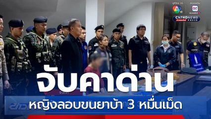 จับคาด่าน หญิงลอบขนยาบ้า 3 หมื่นเม็ด