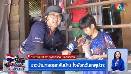 ชาวบ้านทยอยกลับบ้าน ใจยังหวั่นเหตุปะทะ จ.ศรีสะเกษ