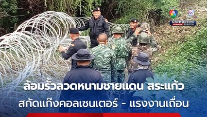 ทหารไทยล้อมรั้วลวดหนามชายแดนสระแก้ว สกัดแก๊งคอลเซนเตอร์