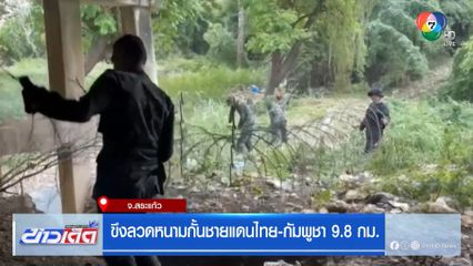 ขึงลวดหนามกั้นชายแดนไทย-กัมพูชา 9.8 กม. จ.สระแก้ว