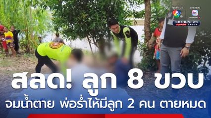 สลด ! ลูก 8 ขวบ จมน้ำตาย พ่อร่ำไห้มีลูก 2 คน ตายหมด