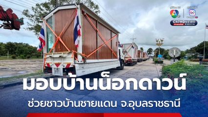 คาราวานบ้านน็อกดาวน์ “บ้านเพื่อคนไทย” 11 หลัง ออกเดินทางแล้ว ถึงมือผู้ประสบภัยชายแดน จ.อุบลราชธานี พรุ่งนี้ (12 ส.ค.68)