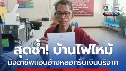 ลุงสุดช้ำ! บ้านไฟไหม้วอดทั้งหลัง ถูกมิจฉาชีพแอบอ้างหลอกรับเงินบริจาค