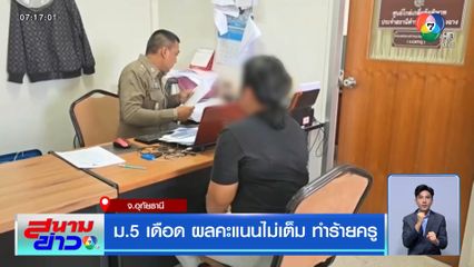 ม.5 เดือด ผลคะแนนไม่เต็ม ทำร้ายครู