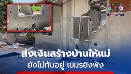 ส่งเงินสร้างบ้านให้แม่ ยังทันอยู่  กัมพูชายิงบ้านพังทั้งหลัง