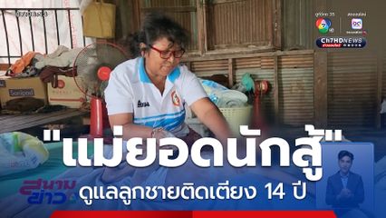 แม่นักสู้ ดูแลลูกชายป่วยติดเตียง 14 ปี