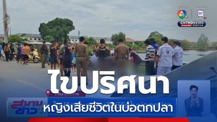 ไขปริศนา หญิงเสียชีวิตในบ่อตกปลา