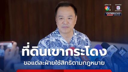อย่ากลั่นแกล้งทางการเมือง อนุทิน ขอแต่ละฝ่ายใช้สิทธิตามกฎหมาย ปมที่ดินเขากระโดง 