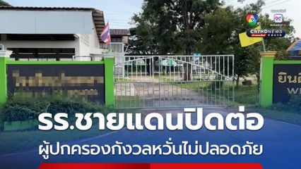 รร.ชายแดนปิดต่อ ผู้ปกครองกังวลหวั่นไม่ปลอดภัย