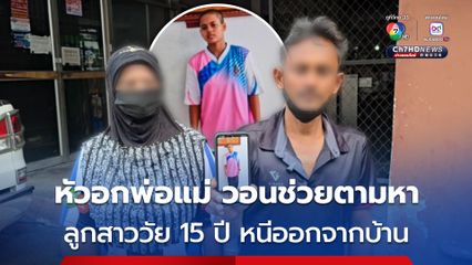 หัวอกพ่อแม่ ลูกสาววัย 15 ปี หนีออกจากบ้านนานกว่า 18 วัน วอนสื่อช่วยตามหา หวั่นได้รับอันตราย