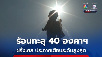 ฝรั่งเศส ร้อนทะลุ 40 องศาฯ ทางการประกาศเตือนระดับสูงสุด