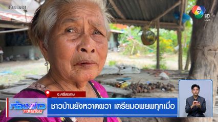 ชาวบ้านยังหวาดผวา เตรียมอพยพทุกเมื่อ