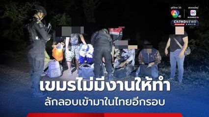 เขมรลักลอบกลับเข้าไทยหลังกลับประเทศแต่ไม่มีงานให้ทำ