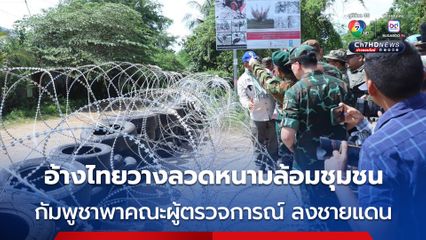 กัมพูชา พา คณะผู้ตรวจการณ์ 7 ประเทศ ลงพื้นที่ชายแดน อ้างไทยวางลวดหนาม ละเมิดข้อตกลง