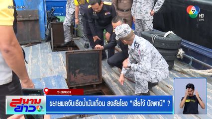 ขยายผลจับเรือน้ำมันเถื่อน สงสัยโยง “เสี่ยโจ้ ปัตตานี” ?