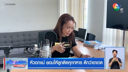 หัวอกแม่ ยอมให้ลูกติดคุกทหาร ดีกว่าขาขาด