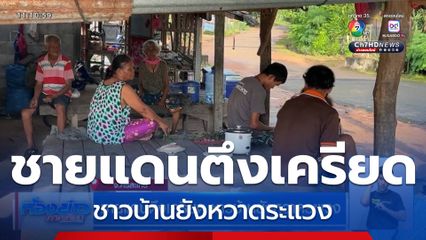 ชายแดนตึงเครียด ชาวบ้านยังหวาดระแวง จ.ศรีสะเกษ