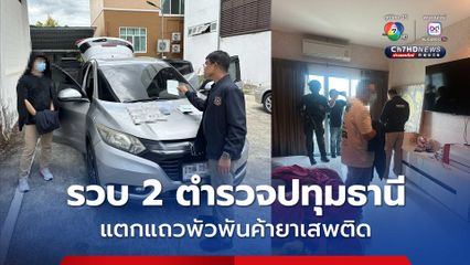 ขยายผลแก๊งค้ายา รวบ 2 ตำรวจ ฝ่ายสืบสวนปทุมธานี แตกแถวพัวพันค้ายาเสพติด