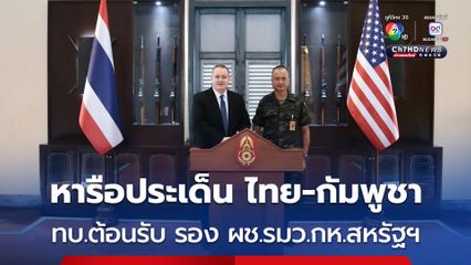 ทบ.ต้อนรับ รอง ผช.รมว.กลาโหมสหรัฐฯ ด้านความมั่นคง หารือประเด็นชายแดนไทย-กัมพูชา 